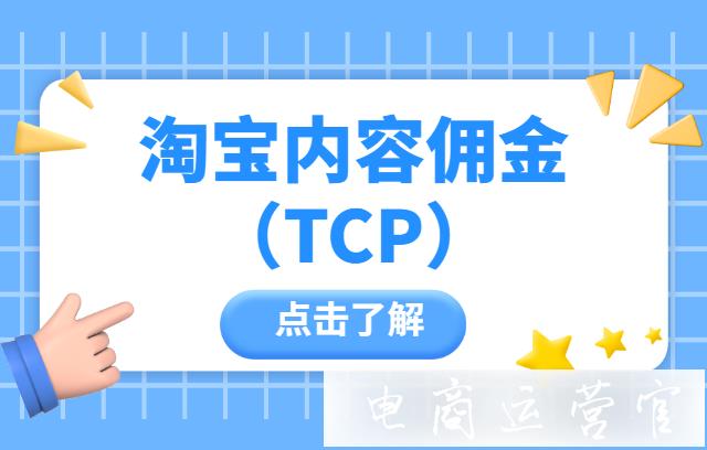 淘寶內(nèi)容傭金（TCP）是什么?內(nèi)容傭金怎么計(jì)費(fèi)?